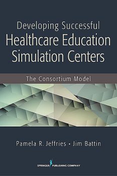 Developing Successful Health Care Education Simulation Centers, RN, FAAN, DNS, BS, ANEF, Jim Battin, Pamela R. Jeffries