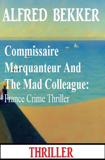 Commissaire Marquanteur And The Mad Colleague: France Crime Thriller, Alfred Bekker