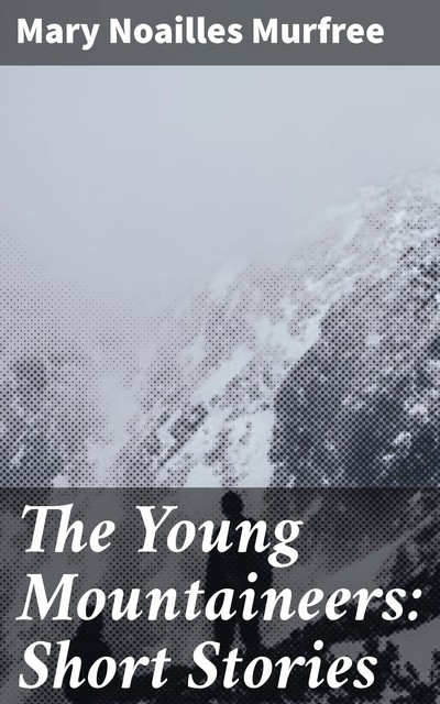 The Young Mountaineers: Short Stories, Mary Noailles Murfree