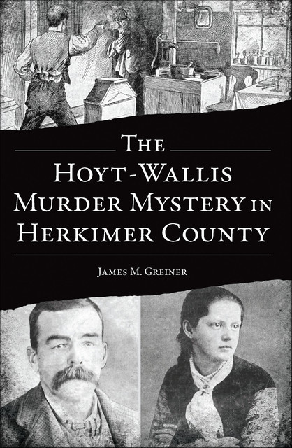 The Hoyt-Wallis Murder Mystery in Herkimer County, James M. Greiner