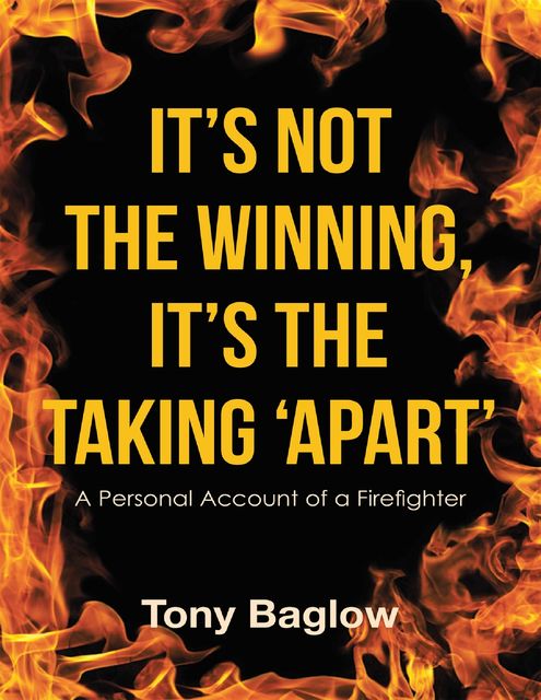 It’s Not the Winning, It’s the Taking ‘Apart’: A Personal Account of a Firefighter, Tony Baglow