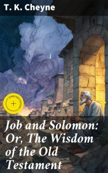 Job and Solomon: Or, The Wisdom of the Old Testament, T.K. Cheyne