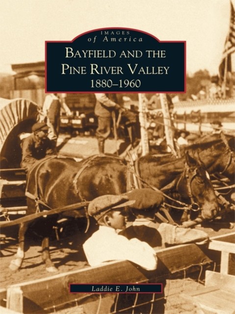 Bayfield and the Pine River Valley 1860–1960, Laddie E. John