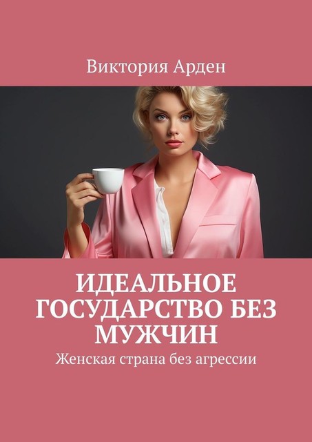 Идеальное государство без мужчин. Женская страна без агрессии, Виктория Арден