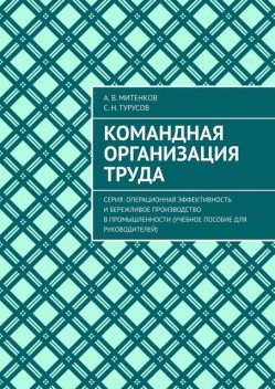 Командная организация труда. Серия: Операционная эффективность и бережливое производство в промышленности (учебное пособие для руководителей), А.В. Митенков, С.Н. Турусов