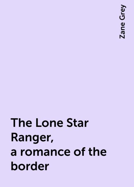 The Lone Star Ranger, a romance of the border, Zane Grey