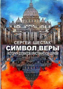 Символ веры. История догматов Христианской церкви, Сергей Шестак
