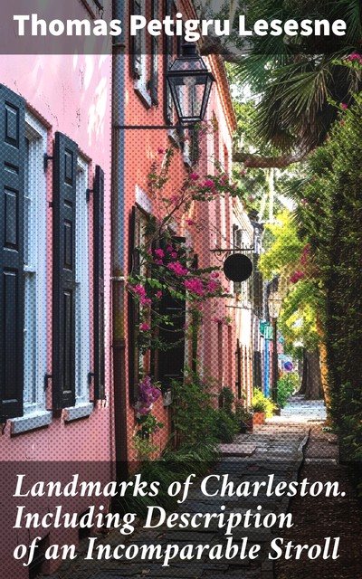 Landmarks of Charleston. Including Description of an Incomparable Stroll, Thomas Petigru Lesesne