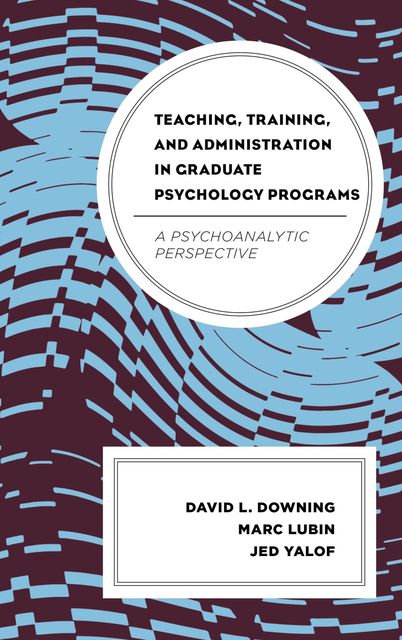 Teaching, Training, and Administration in Graduate Psychology Programs, David Downing, Jed Yalof, Marc Lubin