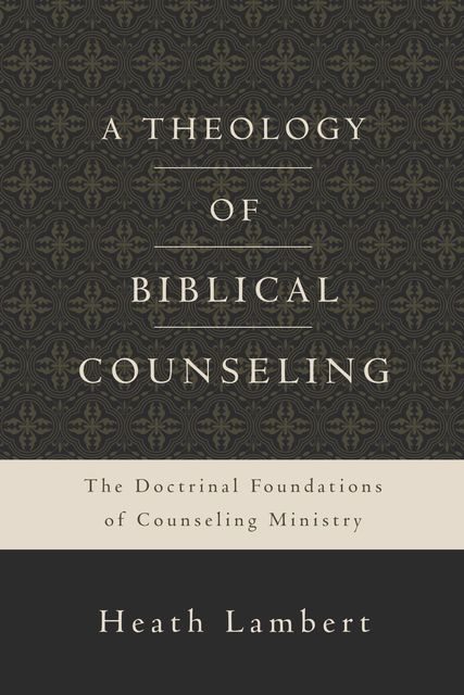 A Theology of Biblical Counseling, Heath Lambert
