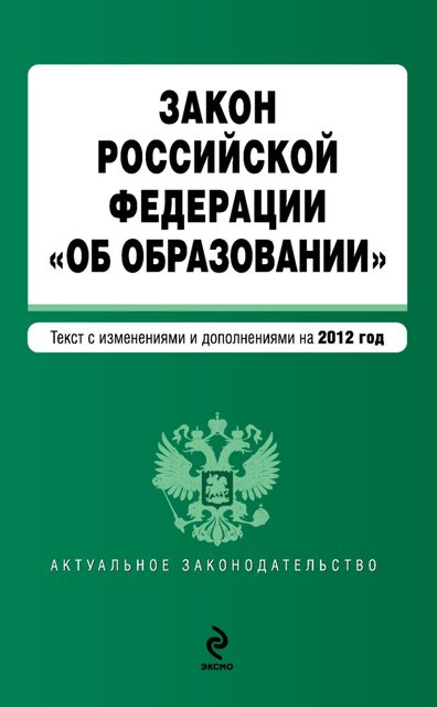 Закон Российской Федерации «Об образовании». Текст с изменениями и дополнениями на 2012 год, 