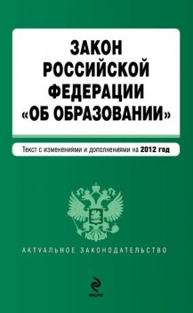 Закон Российской Федерации «Об образовании». Текст с изменениями и дополнениями на 2012 год, 