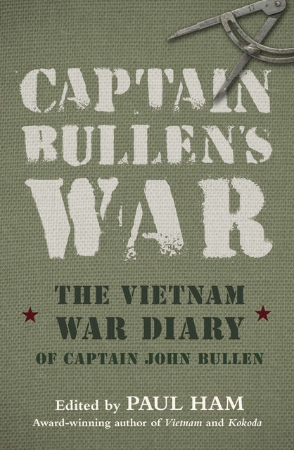 Captain Bullen's War: The Vietnam War Diary of Captain John Bullen, Paul Ham, John Bullen
