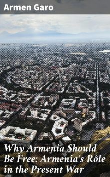 Why Armenia Should Be Free: Armenia's Rôle in the Present War, Armen Garo