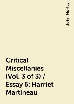 Critical Miscellanies (Vol. 3 of 3) / Essay 6: Harriet Martineau, John Morley