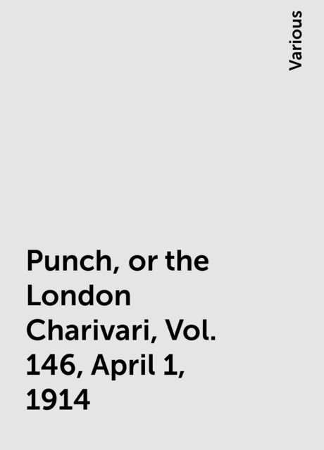 Punch, or the London Charivari, Vol. 146, April 1, 1914, Various