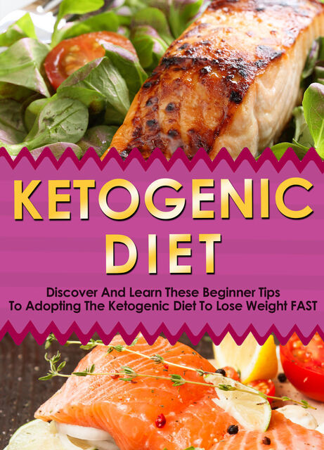 Ketogenic Diet: Discover And Learn These Beginner Tips To Adopting The Ketogenic Diet To Lose Weight FAST, Old Natural Ways