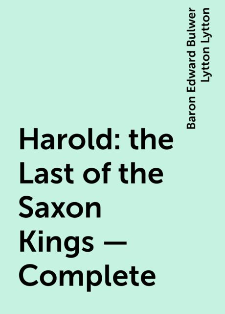 Harold : the Last of the Saxon Kings — Complete, Baron Edward Bulwer Lytton Lytton