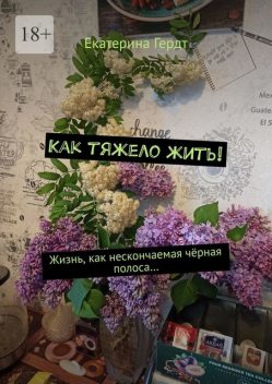 Как тяжело жить!. Жизнь, как нескончаемая черная полоса, Екатерина Гердт