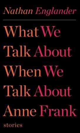 What We Talk About When We Talk About Anne Frank: Stories, Nathan Englander