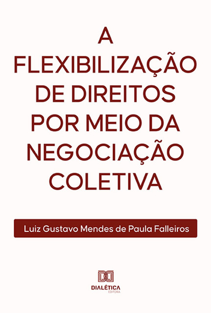 A flexibilização de direitos por meio da negociação coletiva, Luiz Gustavo Mendes de Paula Falleiros