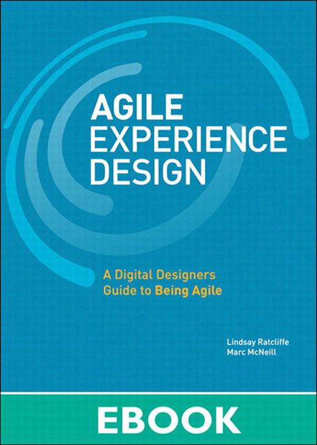 Agile Experience Design: A Digital Designer's Guide to Agile, Lean, and Continuous (Gal Zentner's Library), Lindsay Ratcliffe