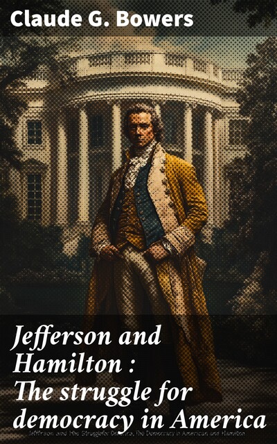 Jefferson and Hamilton : The struggle for democracy in America, Claude G. Bowers