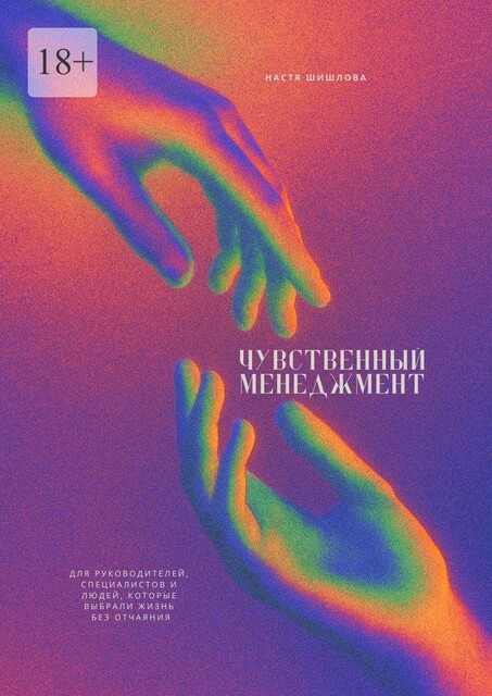 Чувственный менеджмент. Для руководителей, специалистов и людей, которые выбрали жизнь без отчаяния, Настя Шишлова