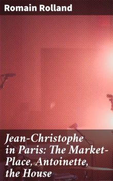 Jean-Christophe in Paris: The Market-Place, Antoinette, the House, Romain Rolland