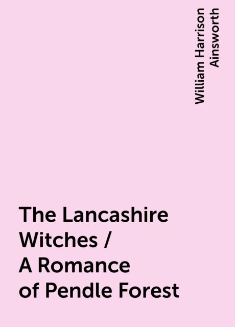The Lancashire Witches / A Romance of Pendle Forest, William Harrison Ainsworth