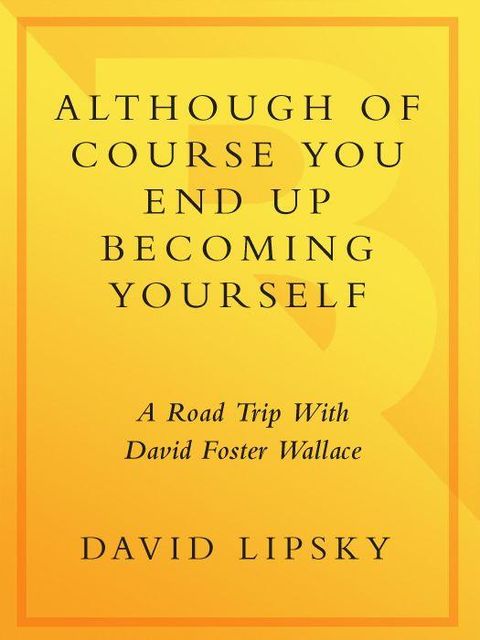 Although of Course You End Up Becoming Yourself: A Road Trip With David Foster Wallace, David Lipsky