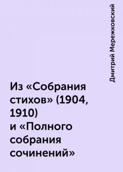 Из "Собрания стихов" (1904, 1910) и "Полного собрания сочинений", Дмитрий Мережковский
