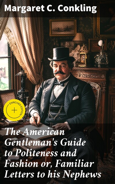 The American Gentleman's Guide to Politeness and Fashion or, Familiar Letters to his Nephews, Margaret C. Conkling