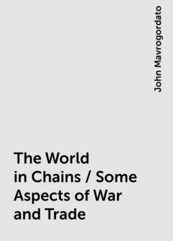 The World in Chains / Some Aspects of War and Trade, John Mavrogordato