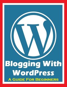 Blogging With Wordpress – A Guide for Beginners, Ken Silver