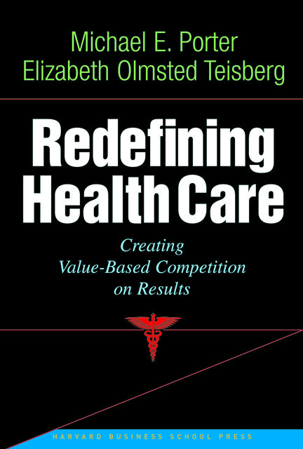 Redefining Health Care, Elizabeth Teisberg, Michael Porter