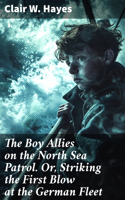 The Boy Allies on the North Sea Patrol Or, Striking the First Blow at the German Fleet, Clair W.Hayes