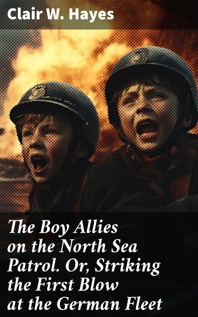 The Boy Allies on the North Sea Patrol Or, Striking the First Blow at the German Fleet, Clair W.Hayes