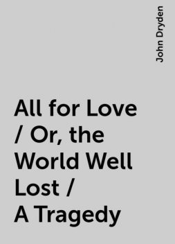 All for Love / Or, the World Well Lost / A Tragedy, John Dryden
