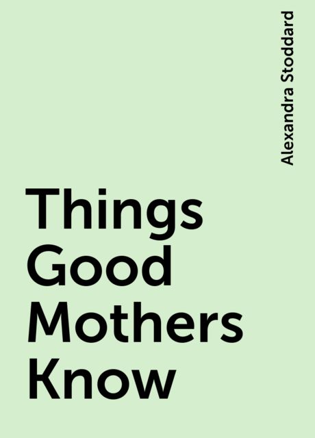 Things Good Mothers Know, Alexandra Stoddard