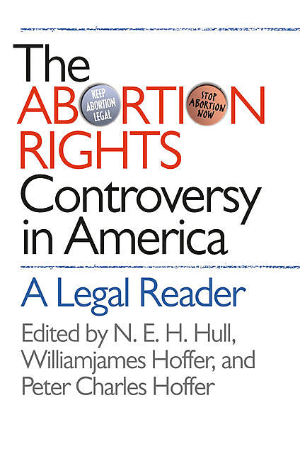 The Abortion Rights Controversy in America, Peter Charles Hoffer, N.E. H. Hull, Williamjames Hoffer