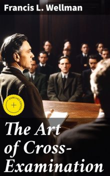 The Art of Cross-Examination, Francis L. Wellman