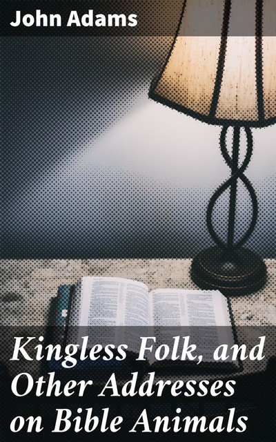 Kingless Folk, and Other Addresses on Bible Animals, John Adams