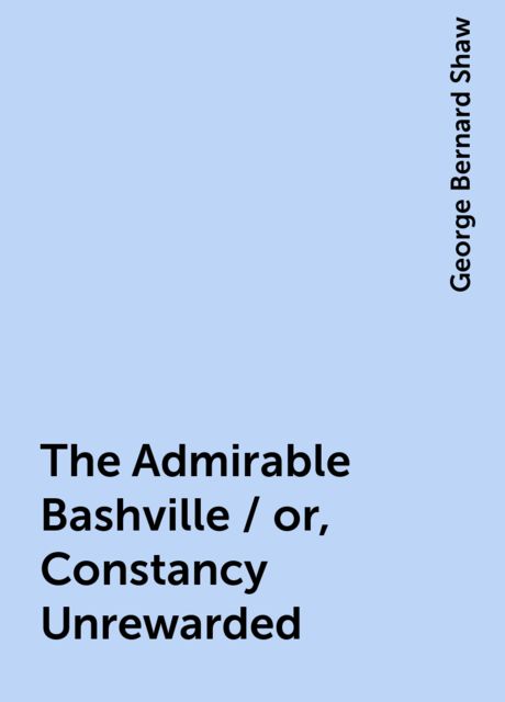 The Admirable Bashville / or, Constancy Unrewarded, George Bernard Shaw