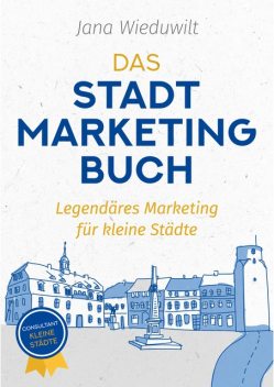 Das Stadtmarketingbuch für Bürgermeister, Stadtmarketingverantwortliche und Innenstadtmanager, Jana Wieduwilt