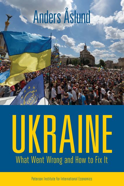 Ukraine: What Went Wrong and How to Fix It, Anders Åslund