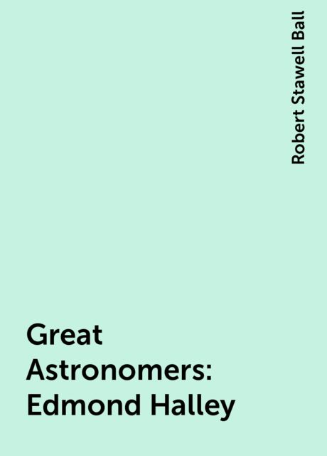 Great Astronomers: Edmond Halley, Robert Stawell Ball