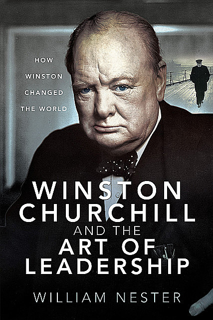 Winston Churchill and the Art of Leadership, William Nester