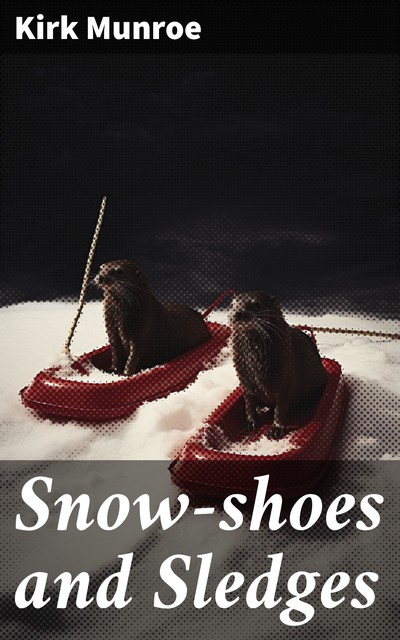 Snow-shoes and Sledges, Kirk Munroe