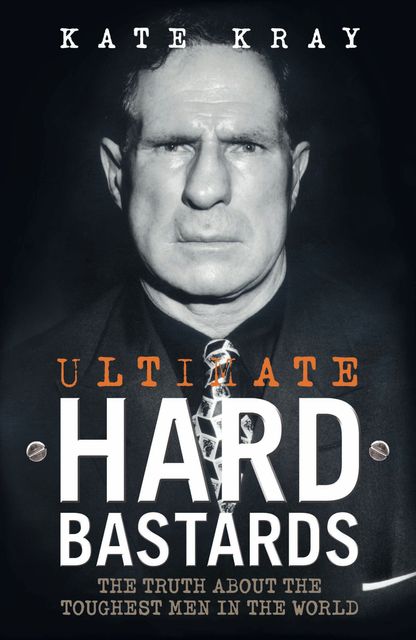 Ultimate Hard Bastards – The Truth About the Toughest Men in the World, Kate Kray